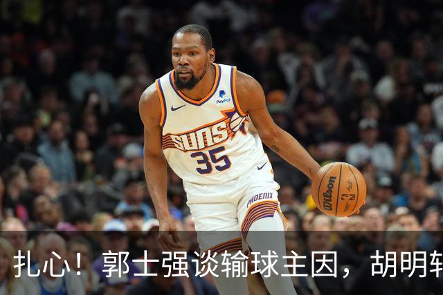 扎心！郭士强谈输球主因，胡明轩承认没做好，卡兹米直戳男篮17年最大变化